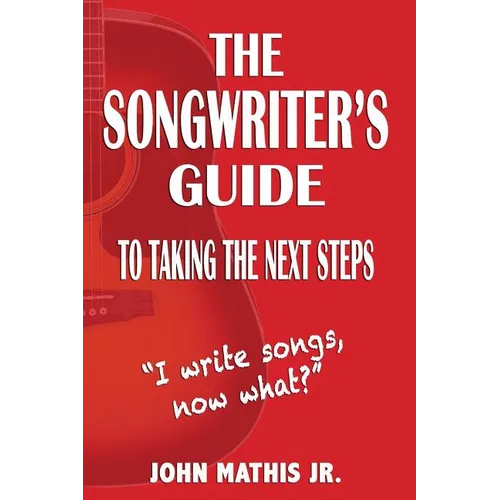 The Songwriter's Guide To Taking The Next Steps: I Write Songs, Now What? - Paperback
