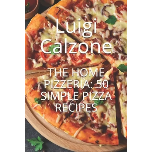 The Home Pizzeria: 50 Simple Pizza Recipes - Paperback