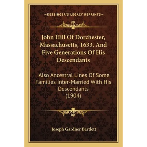 John Hill Of Dorchester, Massachusetts, 1633, And Five Generations Of His Descendants: Also Ancestral Lines Of Some Families Inter-Married With His De - Paperback