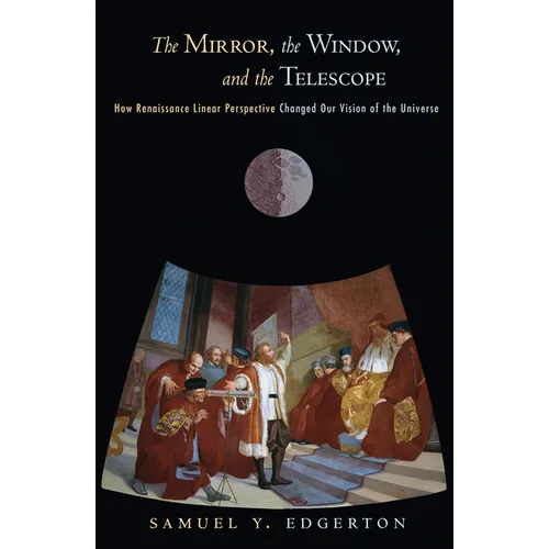 The Mirror, the Window, and the Telescope: How Renaissance Linear Perspective Changed Our Vision of the Universe - Paperback