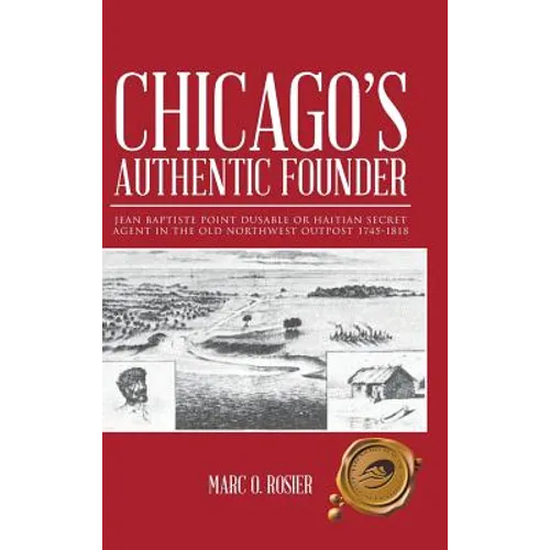 Chicago's Authentic Founder: Jean Baptiste Point Dusable or Haitian Secret Agent in the Old Northwest Outpost 1745-1818 - Hardcover