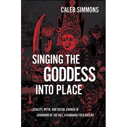 Singing the Goddess into Place: Locality, Myth, and Social Change in Chamundi of the Hill, a Kannada Folk Ballad - Paperback