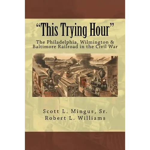 "This Trying Hour": The Philadelphia, Wilmington & Baltimore Railroad in the Civil War - Paperback