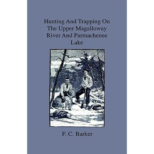 Hunting And Trapping On The Upper Magalloway River And Parmachenee Lake - First Winter In The Wilderness - Hardcover
