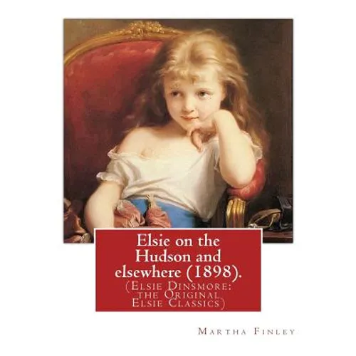 Elsie on the Hudson and elsewhere (1898). By: Martha Finley: (Elsie Dinsmore: the Original Elsie Classics) - Paperback