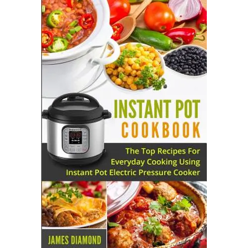 Instant Pot Cookbook: The Top Recipes For Everyday Cooking Using Instant Pot Electric Pressure Cooker - Paperback