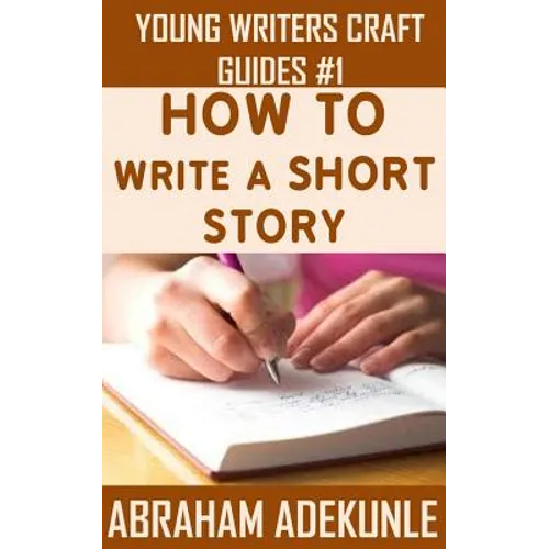 The Ultimate Guide on How to Write a Short Story: The Beginner's Easy Way to Create and Write a Story from Scratch - Paperback