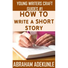 The Ultimate Guide on How to Write a Short Story: The Beginner's Easy Way to Create and Write a Story from Scratch - Paperback