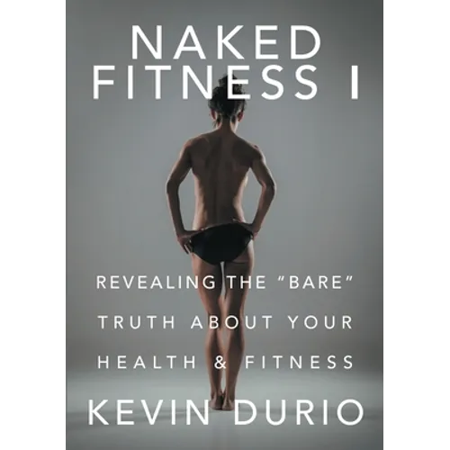Naked Fitness I: Revealing the "Bare" Truth About Your Health & Fitness - Paperback