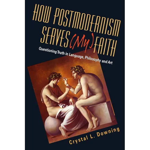 How Postmodernism Serves (My) Faith: Questioning Truth in Language, Philosophy and Art - Paperback