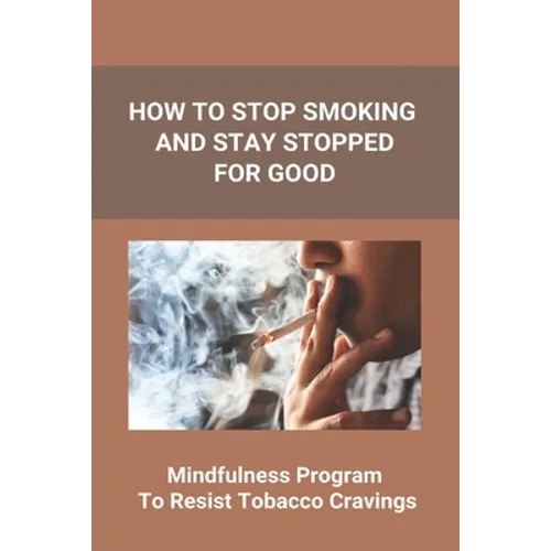 How To Stop Smoking And Stay Stopped For Good: Take Steps To Quit Smoking: Easy Ways To Quit Smoking Cigarettes - Paperback