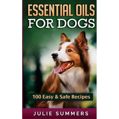 Essential Oil Recipes for Dogs: 100 Easy and Safe Essential Oil Recipes to Solve your Dog's Health Problems - Paperback