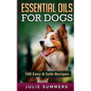 Essential Oil Recipes for Dogs: 100 Easy and Safe Essential Oil Recipes to Solve your Dog's Health Problems - Paperback