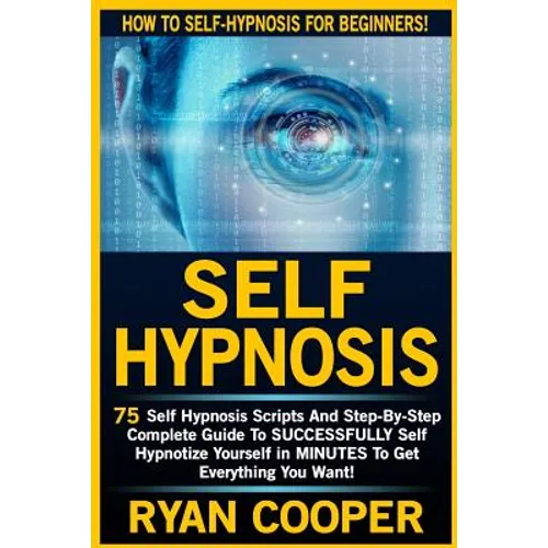Self Hypnosis: 75 Self Hypnosis Scripts And Step-By-Step Complete Guide To SUCCESSFULY Self Hypnotize Yourself In MINUTES To Get Everything You Want! - Paperback