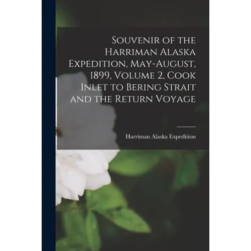 Souvenir of the Harriman Alaska Expedition, May-August, 1899, Volume 2, Cook Inlet to Bering Strait and the Return Voyage - Paperback