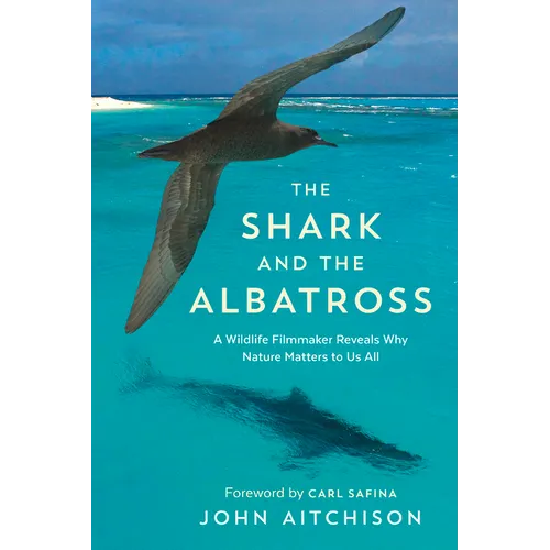 The Shark and the Albatross: A Wildlife Filmmaker Reveals Why Nature Matters to Us All - Paperback