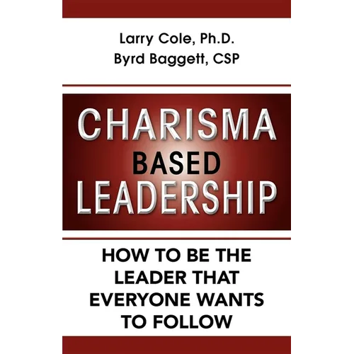 Charisma Based Leadership: How to Be the Leader That Everyone Wants to Follow - Paperback
