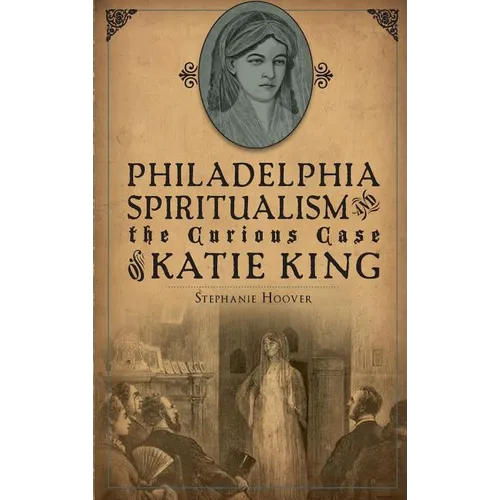 Philadelphia Spiritualism and the Curious Case of Katie King - Hardcover