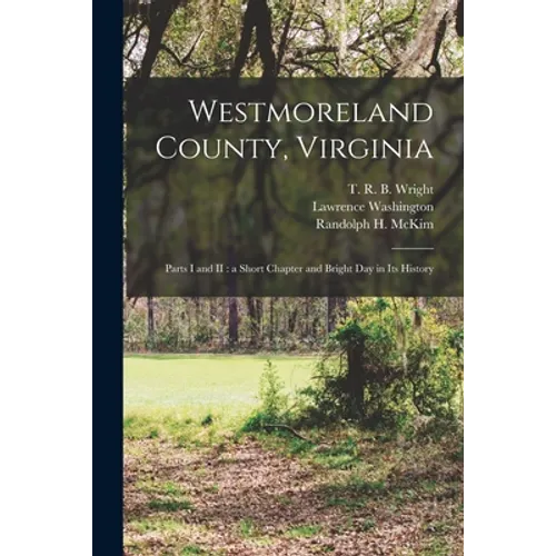 Westmoreland County, Virginia: Parts I and II: a Short Chapter and Bright Day in Its History - Paperback