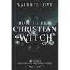 How to Be a Christian Witch: Includes Initiation Instructions - Paperback