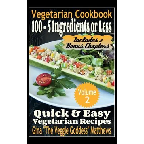 Vegetarian Cookbook: 100 - 5 Ingredients or Less, Quick & Easy Vegetarian Recipes (Volume 2): Vegetarian Cookbook - Paperback
