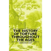 The History of Torture Throughout the Ages - Paperback