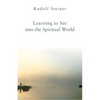 Learning to See Into the Spiritual World: Lectures to the Workers at the Goetheanum - Paperback