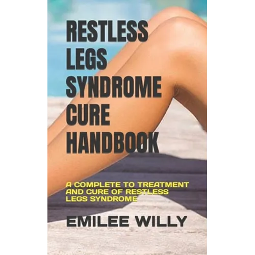 Restless Legs Syndrome Cure Handbook: A Complete to Treatment and Cure of Restless Legs Syndrome - Paperback