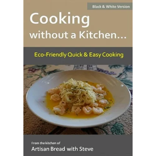 Cooking without a Kitchen.. Eco-Friendly Quick & Easy Cooking (B&W): From the kitchen of Artisan Bread with Steve - Paperback