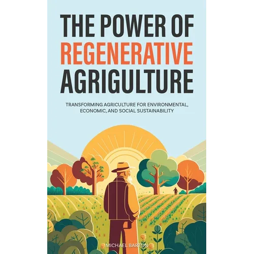 The Power of Regenerative Agriculture: Transforming Agriculture for Environmental, Economic, and Social Sustainability - Paperback