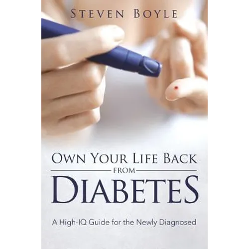 Own Your Life Back from Diabetes: A High-IQ Guide for the Newly Diagnosed - Paperback