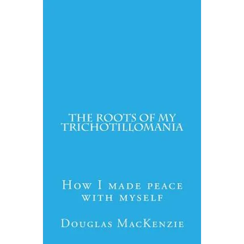 The Roots of My Trichotillomania: How I made peace with myself - Paperback