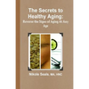 The Secrets to Healthy Aging: Reverse the Signs of Aging At Any Age - Paperback