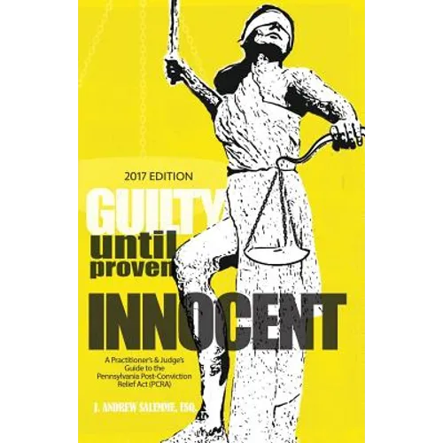 Guilty Until Proven Innocent: A Practitioner's & Judge's Guide to the Pennsylvania Post-Conviction Relief Act (PCRA) - Paperback