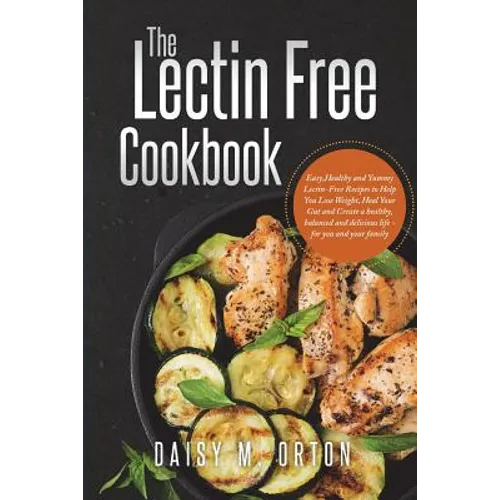 The Lectin Free Cookbook: Easy, Healthy and Yummy Lectin-Free Recipes to Help You Lose Weight, Heal Your Gut and Create a healthy, balanced and - Paperback