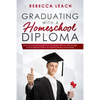 Graduating With A Homeschool Diploma: How Your Homeschooler Can Graduate With An Official High School Diploma That Is Accepted (Nearly) Everywhere - Paperback