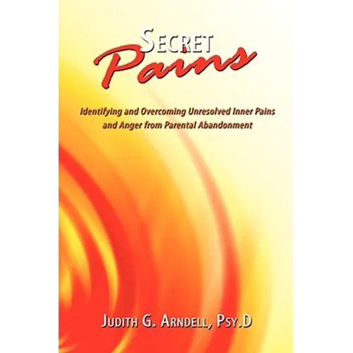 Secret Pains: Identifying and Overcoming Unresolved Inner Pains and Anger from Parental Abandonment - Paperback