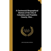 A Centennial Biographical History of the City of Columbus and Franklin County, Ohio .. - Hardcover