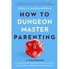 How to Dungeon Master Parenting: A Guidebook for Gamifying the Child Rearing Quest, Leveling Up Your Skills, and Raising Future Adventurers - Paperback