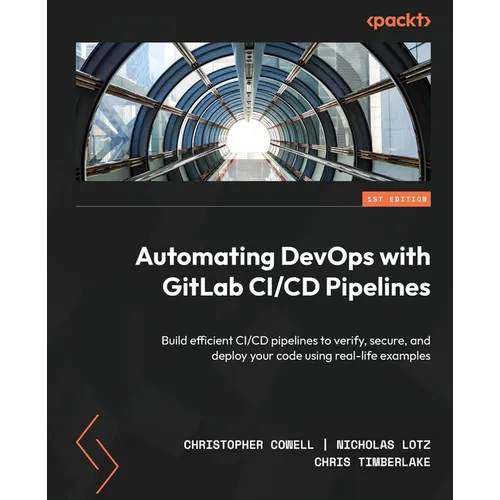 Automating DevOps with GitLab CI/CD Pipelines: Build efficient CI/CD pipelines to verify, secure, and deploy your code using real-life examples - Paperback