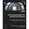 Automating DevOps with GitLab CI/CD Pipelines: Build efficient CI/CD pipelines to verify, secure, and deploy your code using real-life examples - Paperback