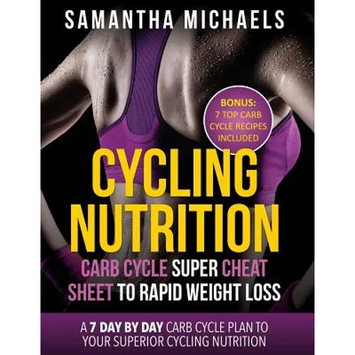 Cycling Nutrition: Carb Cycle Super Cheat Sheet to Rapid Weight Loss: A 7 Day by Day Carb Cycle Plan to Your Superior Cycling Nutrition ( - Paperback