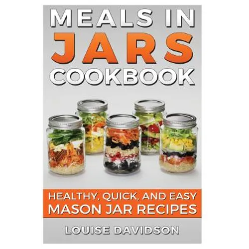 Meals in Jars Cookbook: Healthy, Quick and Easy Mason Jar Recipes - Paperback