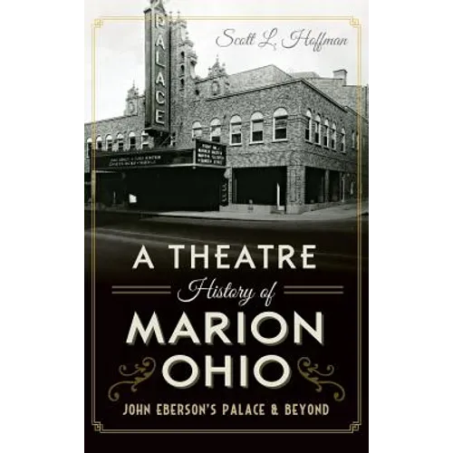 A Theatre History of Marion, Ohio: John Eberson's Palace & Beyond - Hardcover