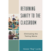 Returning Sanity to the Classroom: Eliminating the Testing Mania - Paperback