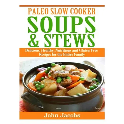 Paleo Slow Cooker Soups & Stews: Delicious, Healthy, Nutritious and Gluten Free Recipes for the Entire Family - Paperback