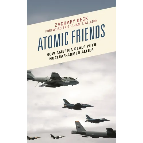 Atomic Friends: How America Deals with Nuclear-Armed Allies - Paperback