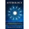 Astrology: Understanding Zodiac Signs & Horoscopes To Improve Your Relationship Compatibility, Career & More! - Paperback