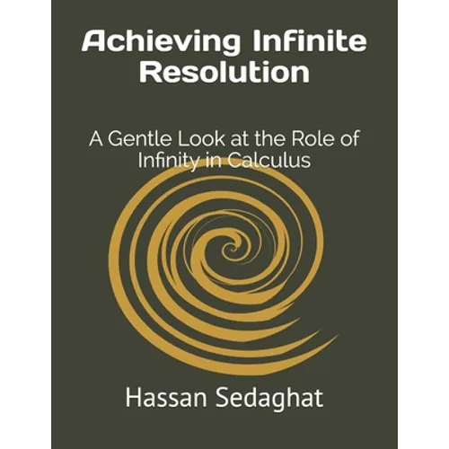 Achieving Infinite Resolution: A Gentle Look at the Role of Infinity in Calculus - Paperback