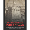 The French and Indian War: The History and Legacy of the Conflict Between French and British Colonies in North America - Paperback